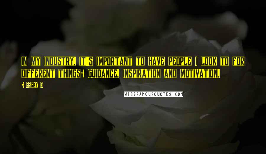 Becky G Quotes: In my industry, it's important to have people I look to for different things: guidance, inspiration and motivation.