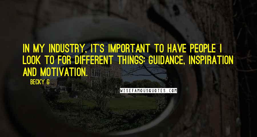 Becky G Quotes: In my industry, it's important to have people I look to for different things: guidance, inspiration and motivation.