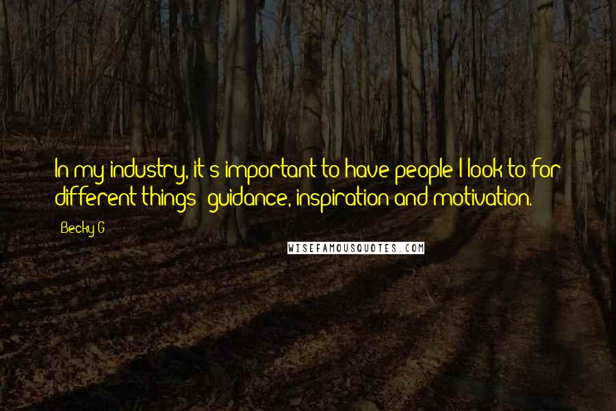 Becky G Quotes: In my industry, it's important to have people I look to for different things: guidance, inspiration and motivation.