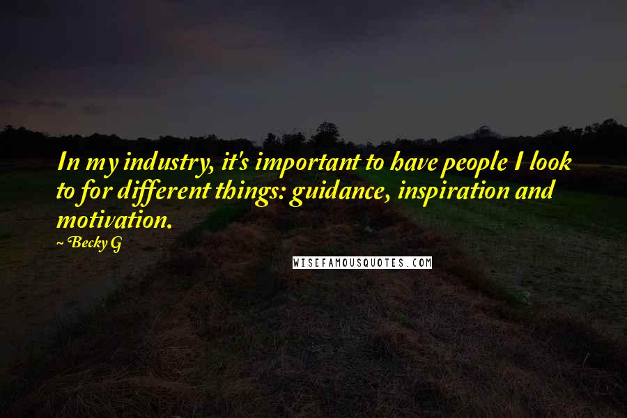 Becky G Quotes: In my industry, it's important to have people I look to for different things: guidance, inspiration and motivation.