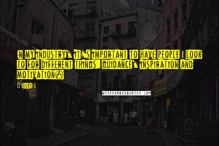 Becky G Quotes: In my industry, it's important to have people I look to for different things: guidance, inspiration and motivation.