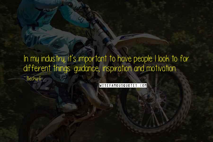 Becky G Quotes: In my industry, it's important to have people I look to for different things: guidance, inspiration and motivation.