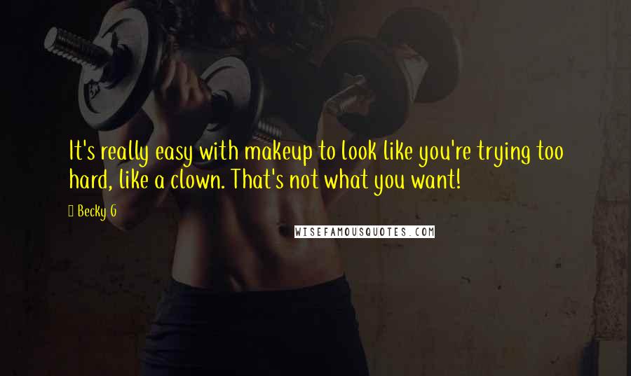 Becky G Quotes: It's really easy with makeup to look like you're trying too hard, like a clown. That's not what you want!