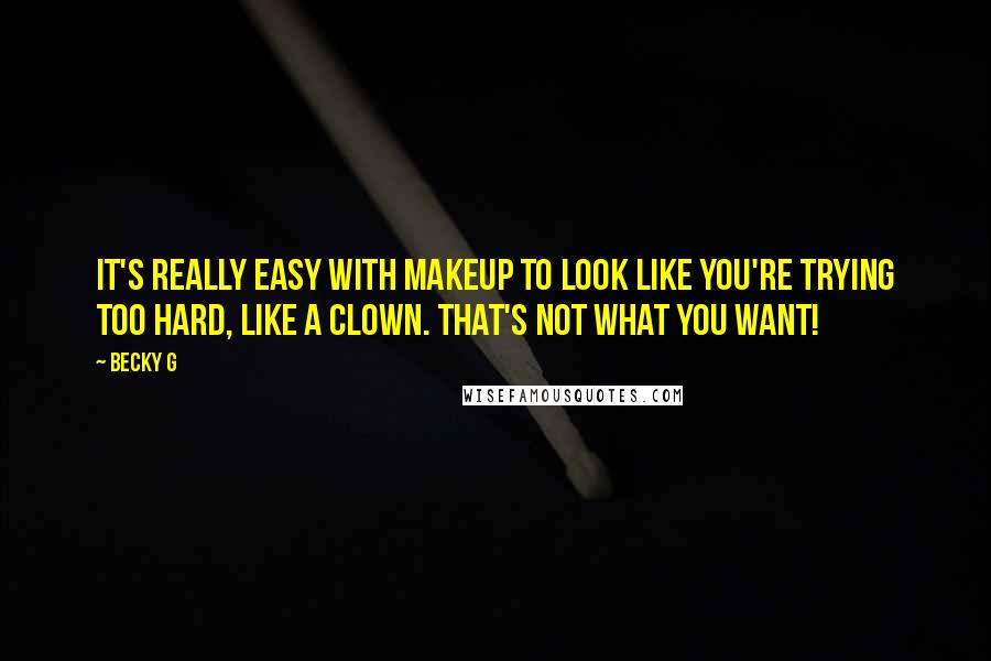 Becky G Quotes: It's really easy with makeup to look like you're trying too hard, like a clown. That's not what you want!