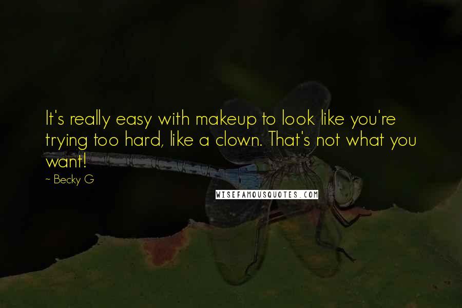 Becky G Quotes: It's really easy with makeup to look like you're trying too hard, like a clown. That's not what you want!