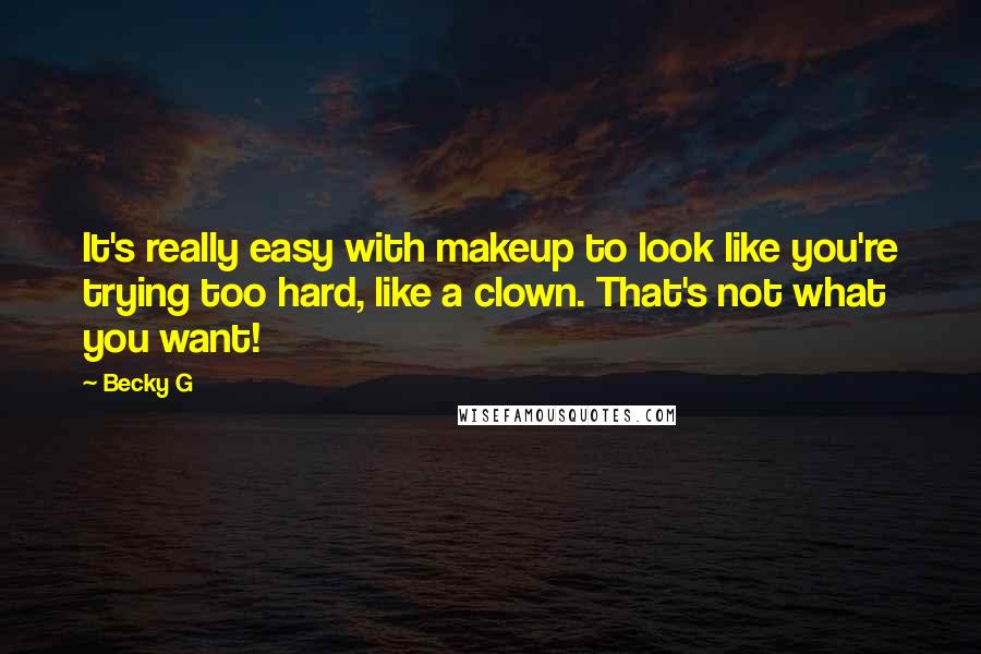 Becky G Quotes: It's really easy with makeup to look like you're trying too hard, like a clown. That's not what you want!