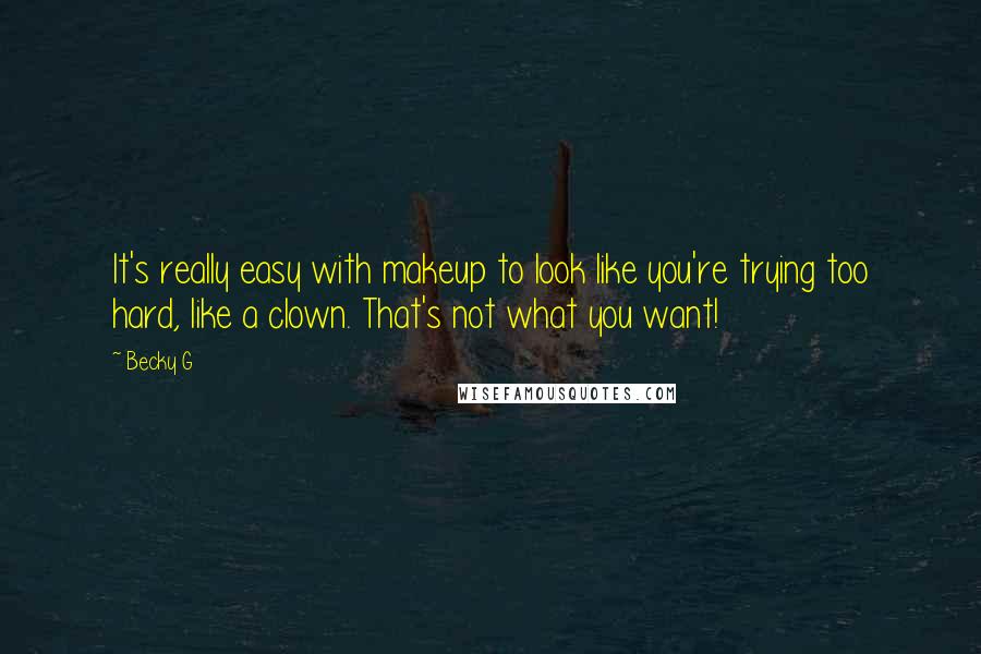 Becky G Quotes: It's really easy with makeup to look like you're trying too hard, like a clown. That's not what you want!