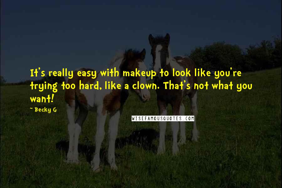 Becky G Quotes: It's really easy with makeup to look like you're trying too hard, like a clown. That's not what you want!