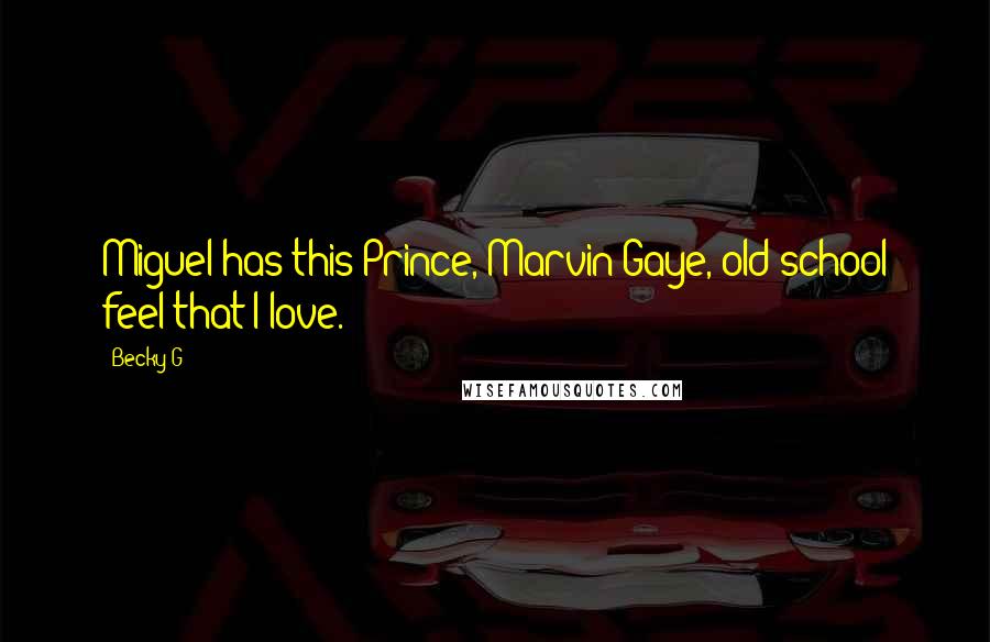 Becky G Quotes: Miguel has this Prince, Marvin Gaye, old-school feel that I love.