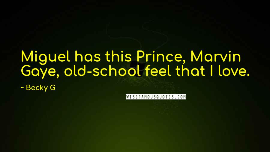 Becky G Quotes: Miguel has this Prince, Marvin Gaye, old-school feel that I love.