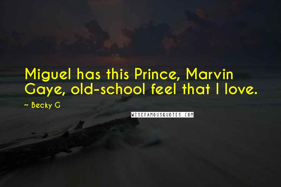 Becky G Quotes: Miguel has this Prince, Marvin Gaye, old-school feel that I love.