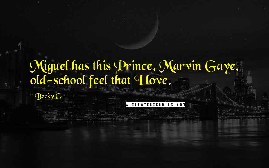 Becky G Quotes: Miguel has this Prince, Marvin Gaye, old-school feel that I love.