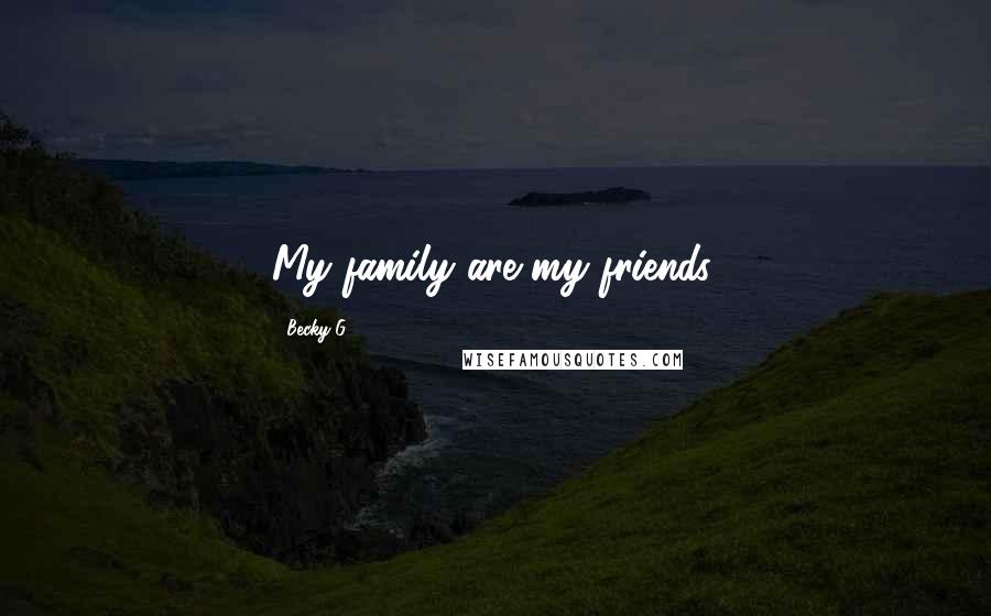 Becky G Quotes: My family are my friends.