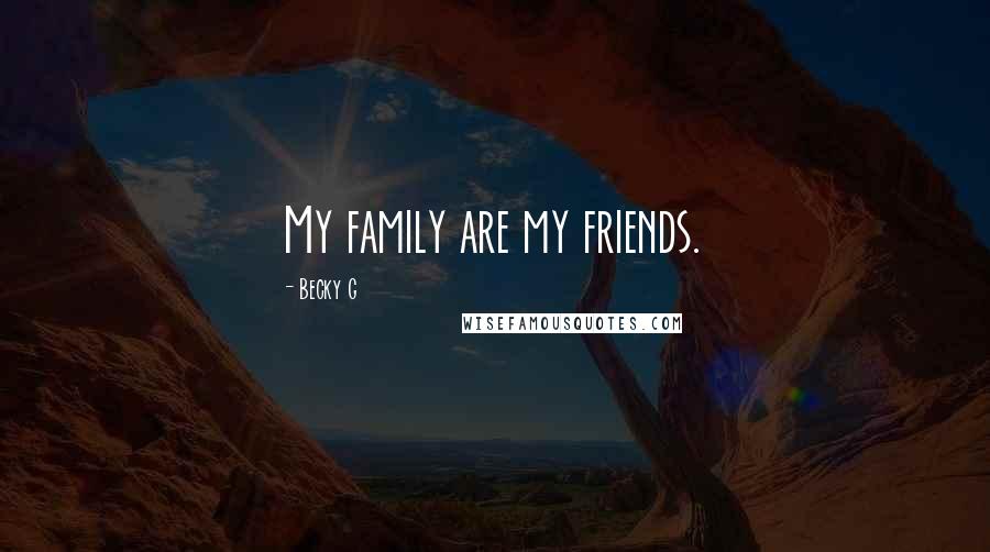 Becky G Quotes: My family are my friends.