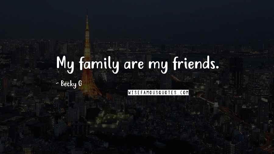 Becky G Quotes: My family are my friends.