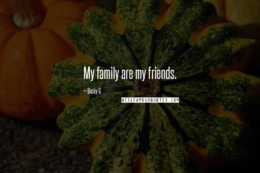 Becky G Quotes: My family are my friends.