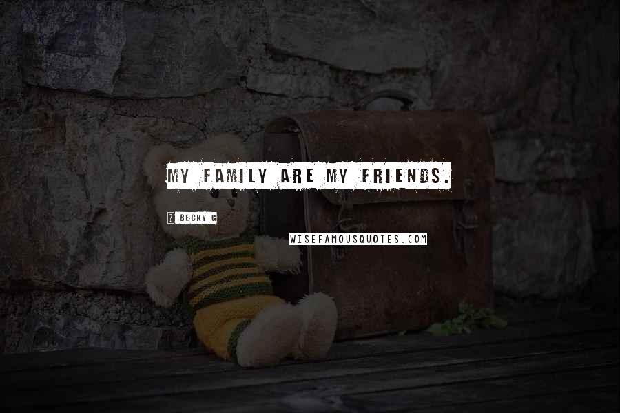 Becky G Quotes: My family are my friends.