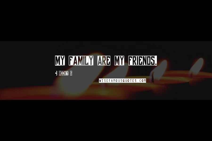 Becky G Quotes: My family are my friends.