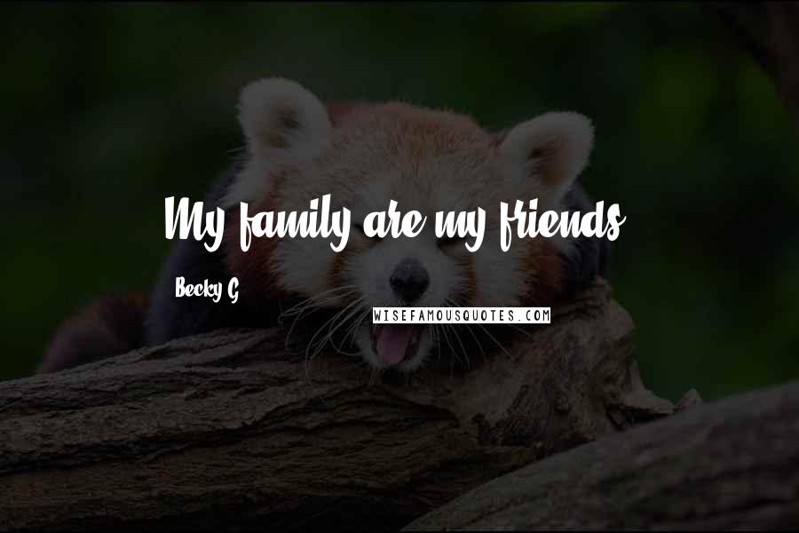 Becky G Quotes: My family are my friends.