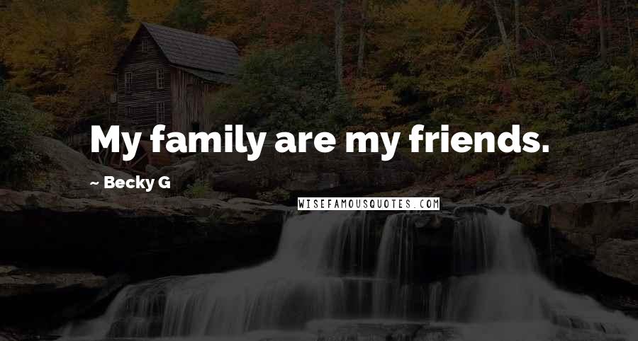 Becky G Quotes: My family are my friends.
