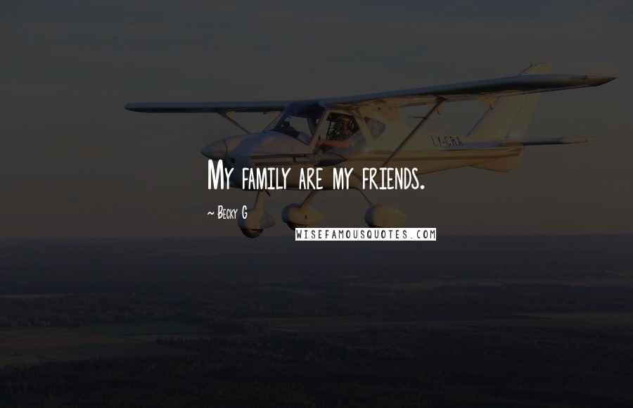 Becky G Quotes: My family are my friends.
