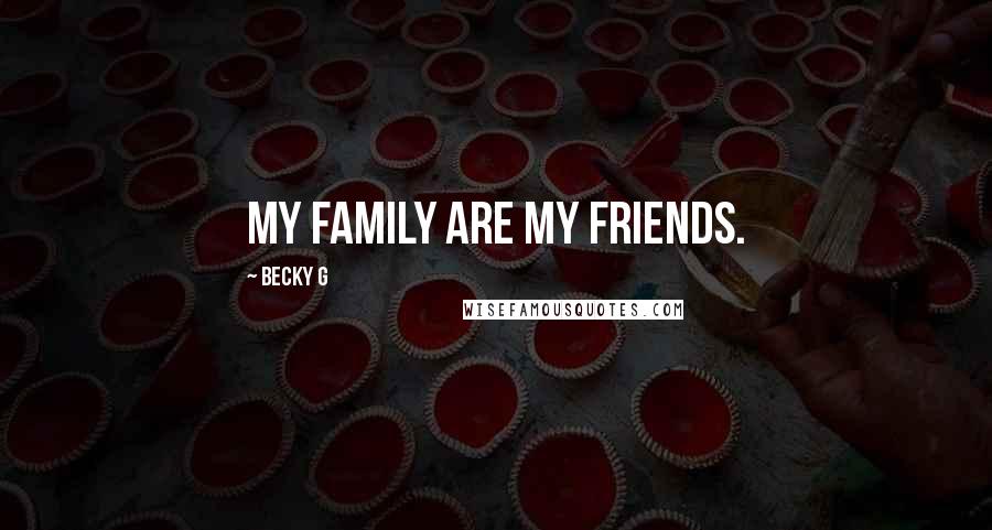 Becky G Quotes: My family are my friends.