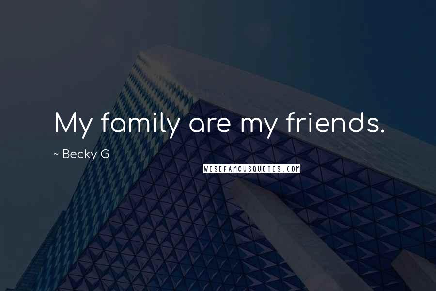 Becky G Quotes: My family are my friends.