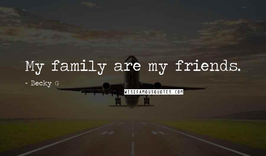 Becky G Quotes: My family are my friends.
