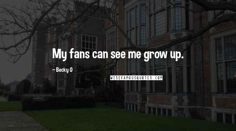 Becky G Quotes: My fans can see me grow up.
