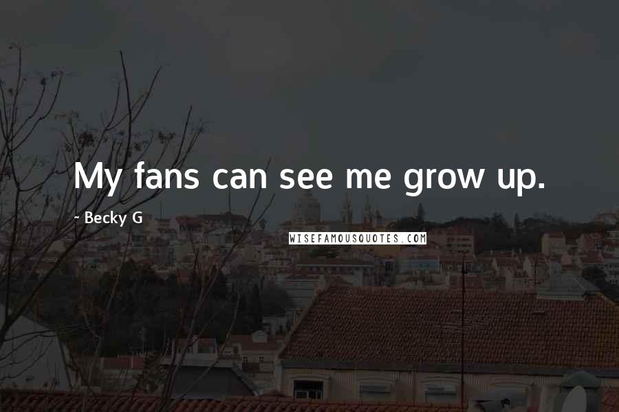 Becky G Quotes: My fans can see me grow up.