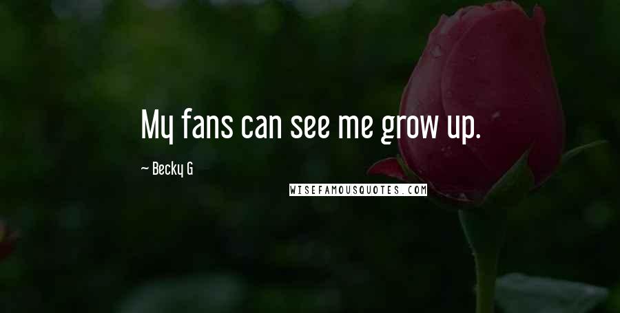 Becky G Quotes: My fans can see me grow up.