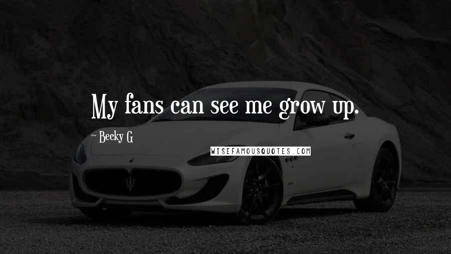 Becky G Quotes: My fans can see me grow up.