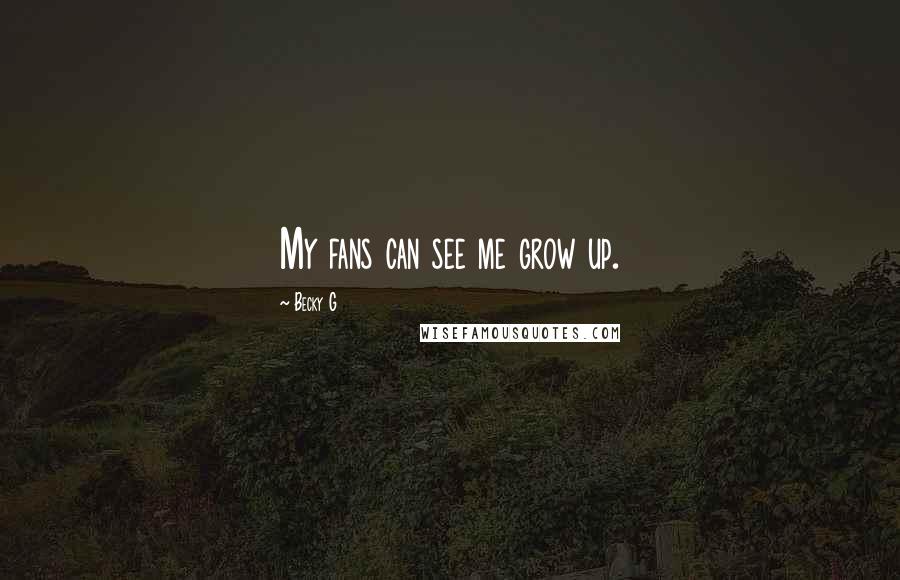 Becky G Quotes: My fans can see me grow up.