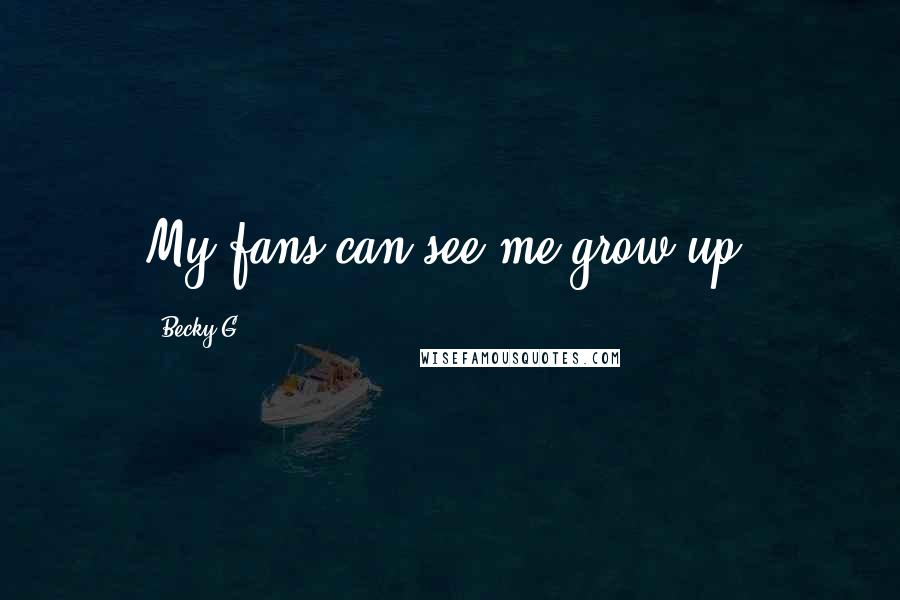 Becky G Quotes: My fans can see me grow up.