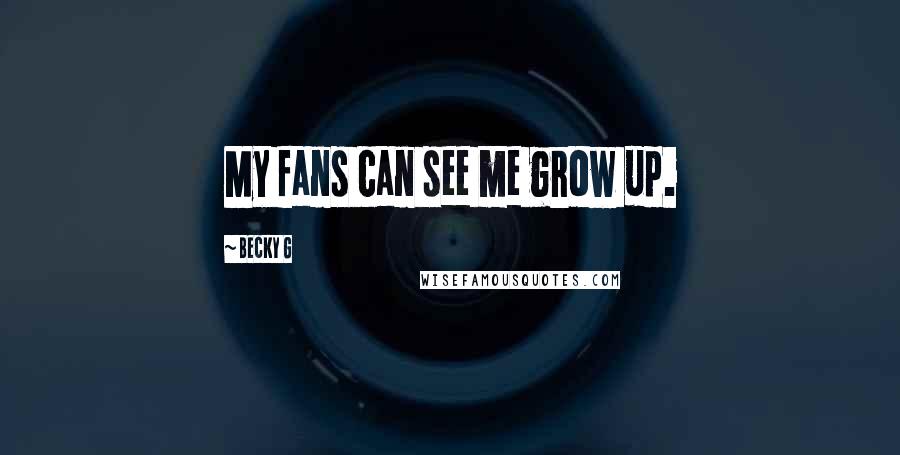 Becky G Quotes: My fans can see me grow up.