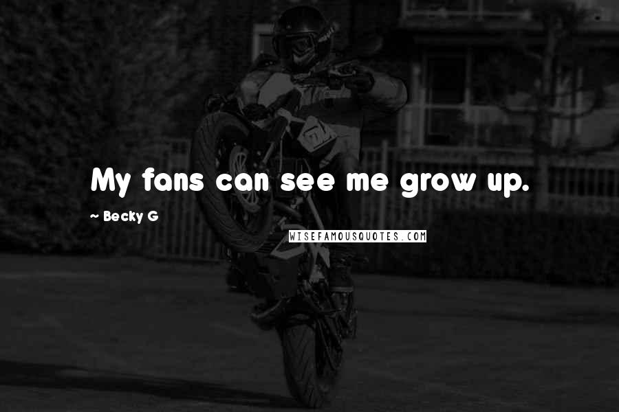 Becky G Quotes: My fans can see me grow up.