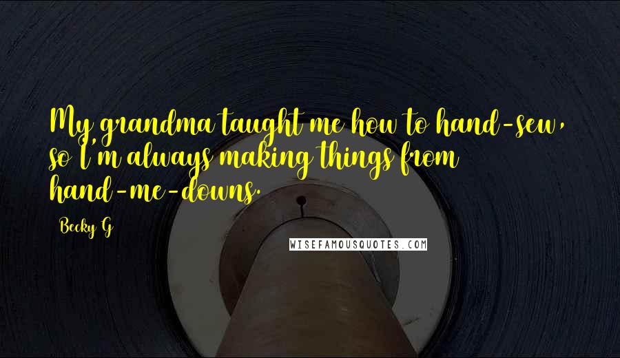 Becky G Quotes: My grandma taught me how to hand-sew, so I'm always making things from hand-me-downs.