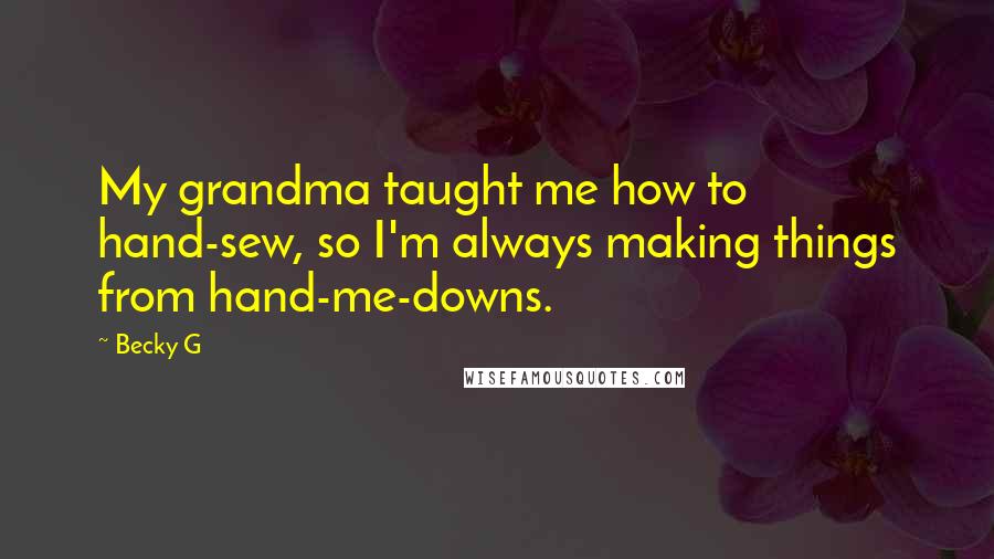 Becky G Quotes: My grandma taught me how to hand-sew, so I'm always making things from hand-me-downs.