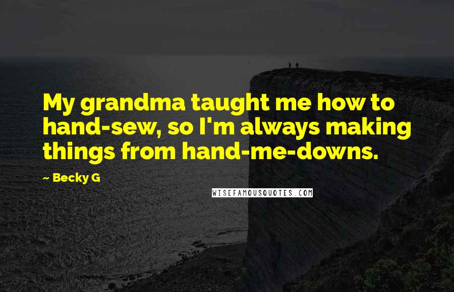 Becky G Quotes: My grandma taught me how to hand-sew, so I'm always making things from hand-me-downs.