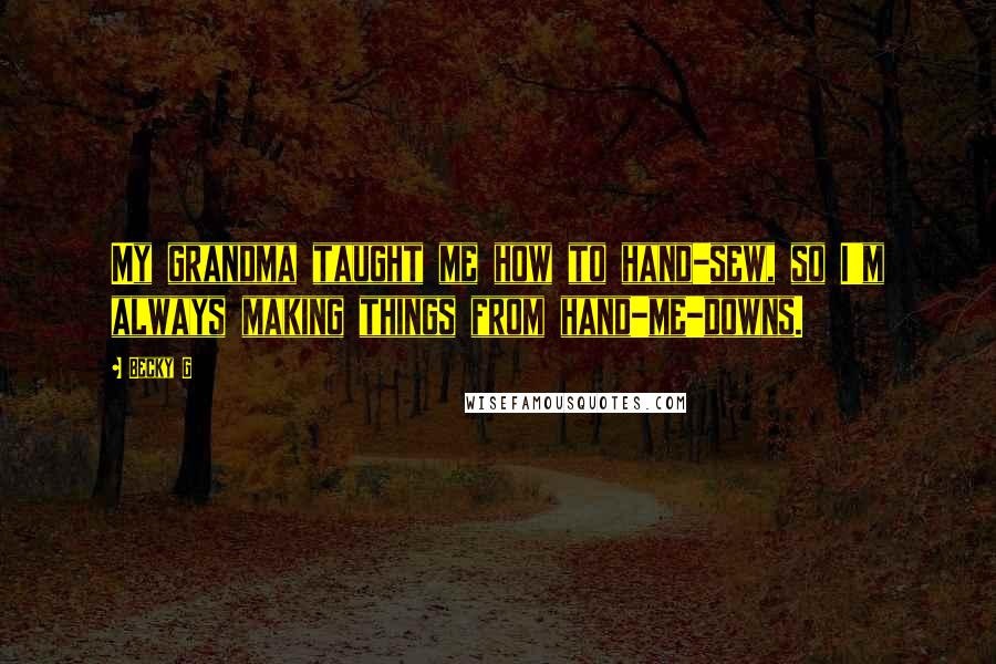 Becky G Quotes: My grandma taught me how to hand-sew, so I'm always making things from hand-me-downs.