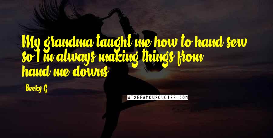 Becky G Quotes: My grandma taught me how to hand-sew, so I'm always making things from hand-me-downs.