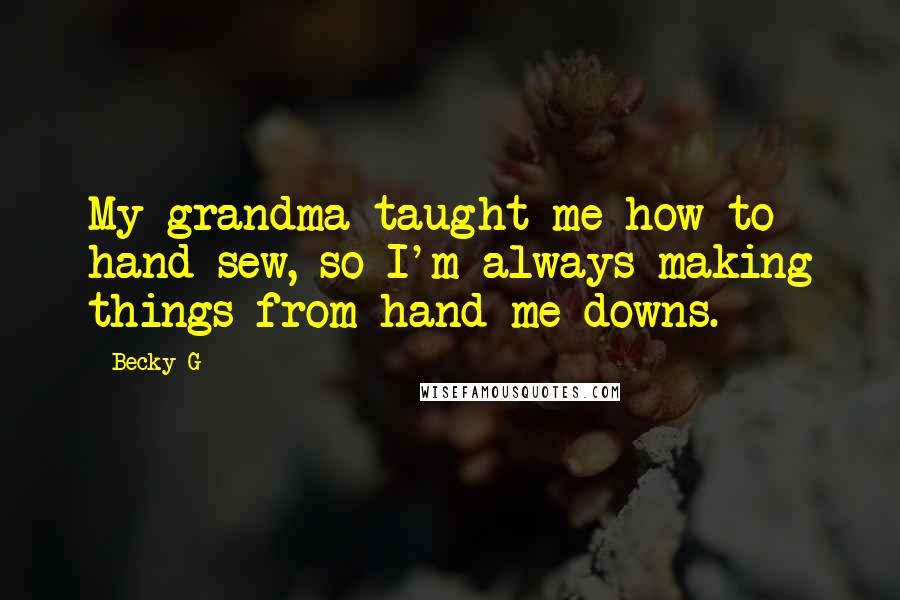 Becky G Quotes: My grandma taught me how to hand-sew, so I'm always making things from hand-me-downs.