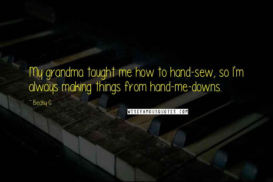 Becky G Quotes: My grandma taught me how to hand-sew, so I'm always making things from hand-me-downs.