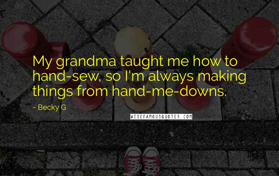 Becky G Quotes: My grandma taught me how to hand-sew, so I'm always making things from hand-me-downs.