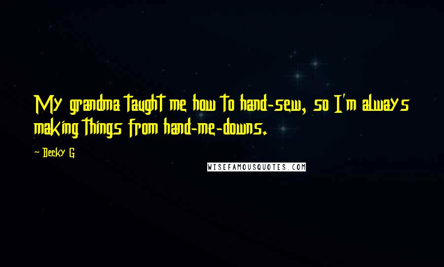 Becky G Quotes: My grandma taught me how to hand-sew, so I'm always making things from hand-me-downs.