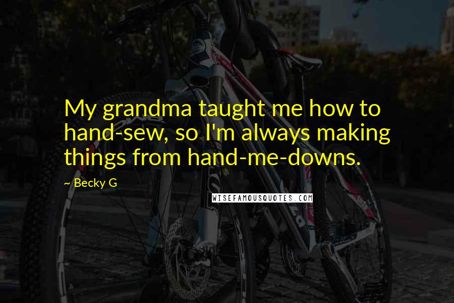 Becky G Quotes: My grandma taught me how to hand-sew, so I'm always making things from hand-me-downs.