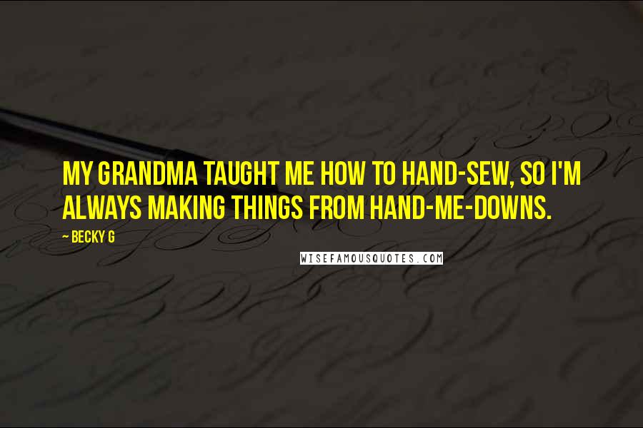 Becky G Quotes: My grandma taught me how to hand-sew, so I'm always making things from hand-me-downs.
