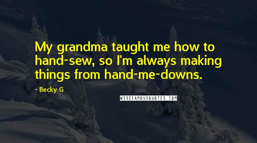 Becky G Quotes: My grandma taught me how to hand-sew, so I'm always making things from hand-me-downs.