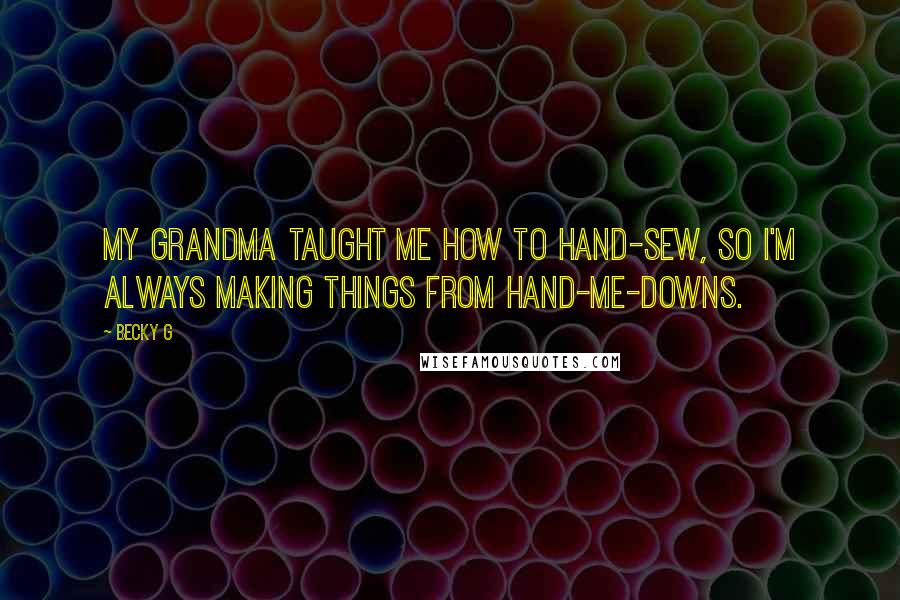 Becky G Quotes: My grandma taught me how to hand-sew, so I'm always making things from hand-me-downs.