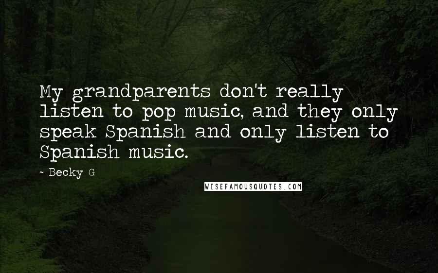 Becky G Quotes: My grandparents don't really listen to pop music, and they only speak Spanish and only listen to Spanish music.